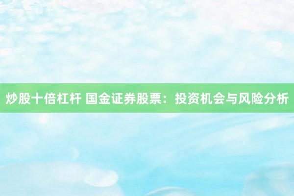 炒股十倍杠杆 国金证券股票：投资机会与风险分析