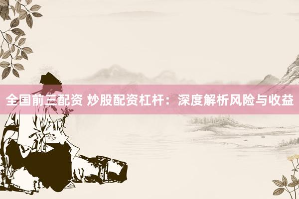 全国前三配资 炒股配资杠杆：深度解析风险与收益