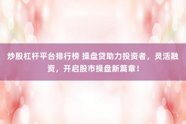 炒股杠杆平台排行榜 操盘贷助力投资者，灵活融资，开启股市操盘新篇章！