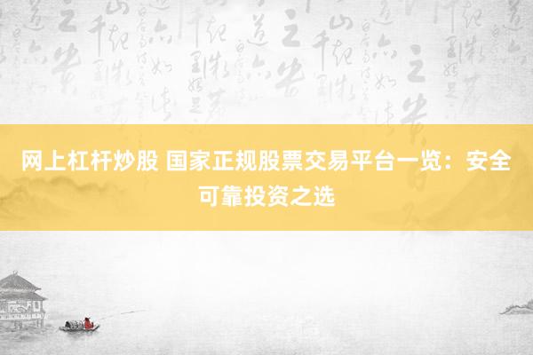 网上杠杆炒股 国家正规股票交易平台一览：安全可靠投资之选