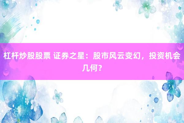 杠杆炒股股票 证券之星：股市风云变幻，投资机会几何？