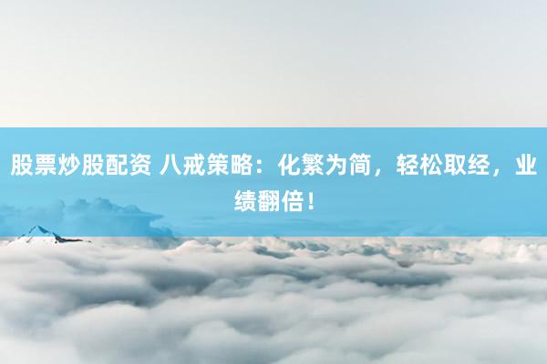 股票炒股配资 八戒策略：化繁为简，轻松取经，业绩翻倍！