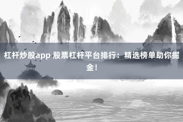 杠杆炒股app 股票杠杆平台排行：精选榜单助你掘金！