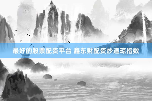 最好的股票配资平台 鑫东财配资炒道琼指数