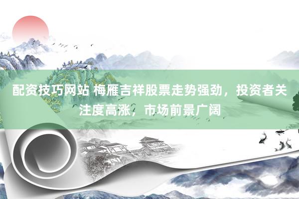 配资技巧网站 梅雁吉祥股票走势强劲，投资者关注度高涨，市场前景广阔