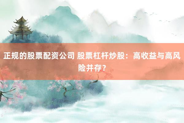 正规的股票配资公司 股票杠杆炒股：高收益与高风险并存？